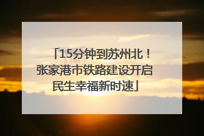 15分钟到苏州北！张家港市铁路建设开启民生幸福新时速