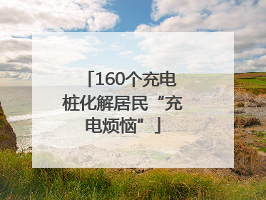 160个充电桩化解居民“充电烦恼”