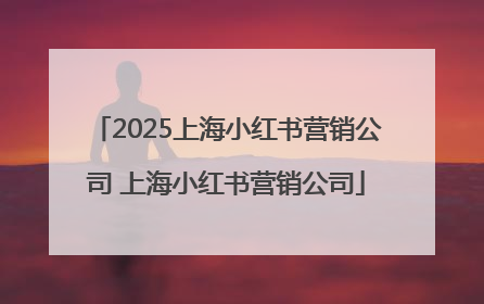 2025上海小红书营销公司 上海小红书营销公司