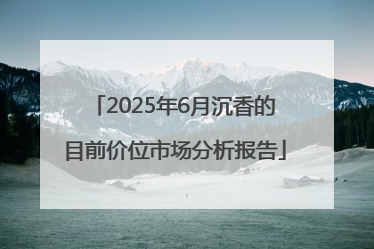 2025年6月沉香的目前价位市场分析报告