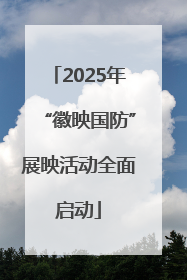 2025年“徽映国防”展映活动全面启动