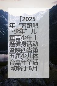 2025年“奔跑吧·少年”儿童青少年主题健身活动暨陕西省第五届少儿体育嘉年华活动将于6月14日正式举办