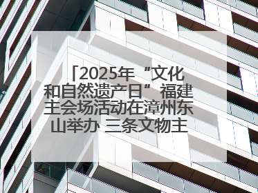 2025年“文化和自然遗产日”福建主会场活动在漳州东山举办 三条文物主题游径发布