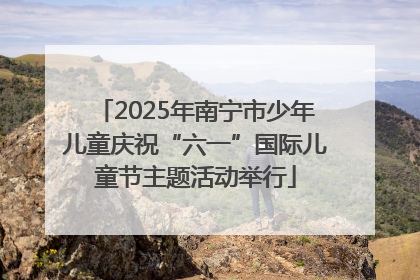 2025年南宁市少年儿童庆祝“六一”国际儿童节主题活动举行