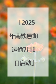 2025年南铁暑期运输7月1日启动