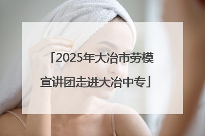 2025年大冶市劳模宣讲团走进大冶中专