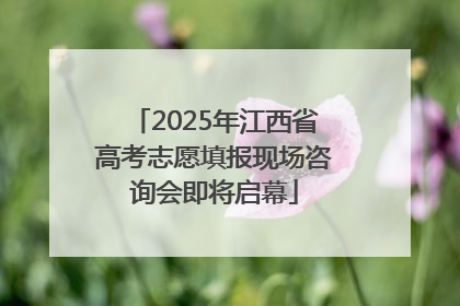 2025年江西省高考志愿填报现场咨询会即将启幕