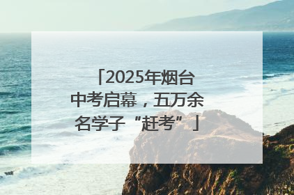 2025年烟台中考启幕，五万余名学子“赶考”