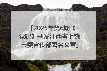 2025年第6期《党建》刊发江西省上饶市委宣传部署名文章