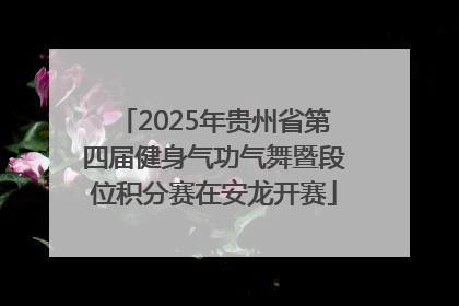 2025年贵州省第四届健身气功气舞暨段位积分赛在安龙开赛