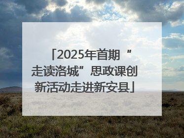 2025年首期“走读洛城”思政课创新活动走进新安县