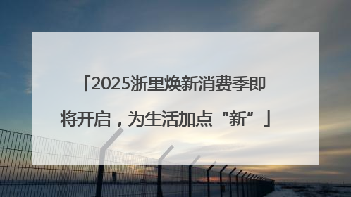 2025浙里焕新消费季即将开启，为生活加点“新”
