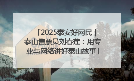 2025泰安好网民｜泰山售票员刘春莲：用专业与网络讲好泰山故事
