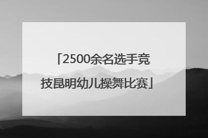 2500余名选手竞技昆明幼儿操舞比赛