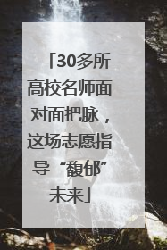 30多所高校名师面对面把脉，这场志愿指导“馥郁”未来