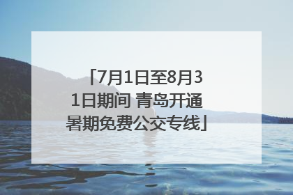 7月1日至8月31日期间 青岛开通暑期免费公交专线