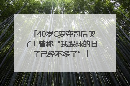40岁C罗夺冠后哭了！曾称“我踢球的日子已经不多了”