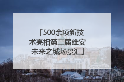 500余项新技术亮相第二届雄安未来之城场景汇