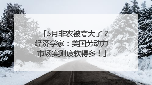 5月非农被夸大了？经济学家：美国劳动力市场实则疲软得多！