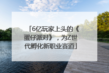 6亿玩家上头的《蛋仔派对》，为Z世代孵化新职业赛道