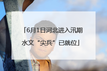6月1日河北进入汛期 水文“尖兵”已就位