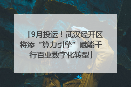 9月投运！武汉经开区将添“算力引擎”赋能千行百业数字化转型