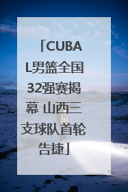 CUBAL男篮全国32强赛揭幕 山西三支球队首轮告捷