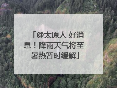 @太原人 好消息！降雨天气将至 暑热暂时缓解