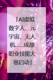 AI虚拟数字人、元宇宙、无人机……成都职业技能大赛启动