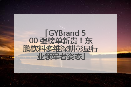 GYBrand 500 强榜单新贵！东鹏饮料多维深耕彰显行业领军者姿态