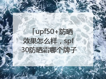 upf50+防晒效果怎么样，spf30防晒霜哪个牌子的防晒效果好？